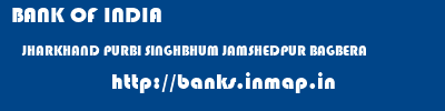 BANK OF INDIA  JHARKHAND PURBI SINGHBHUM JAMSHEDPUR BAGBERA  banks information 